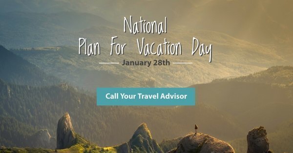 Happy National Plan For Vacation Day - Call your Travel Advisor